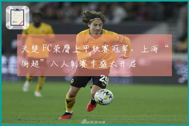 天楚 FC荣膺上甲联赛冠军，上海“街超”八人制赛季盛大开启